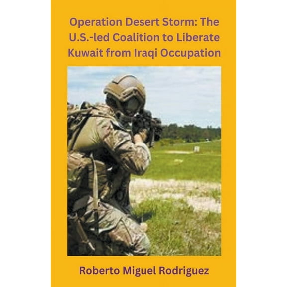 Operation Desert Storm: The U.S.-led Coalition to Liberate Kuwait from Iraqi Occupation, (Paperback)
