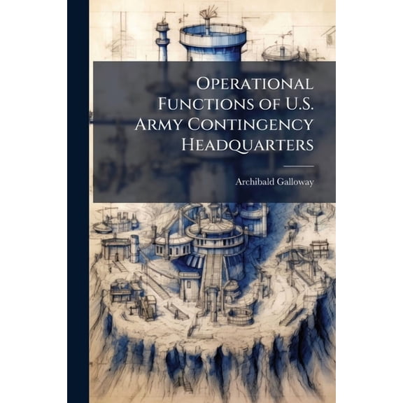 Operational Functions of U.S. Army Contingency Headquarters: Do They Meet the Requirements for the Operational Level of , (Paperback)