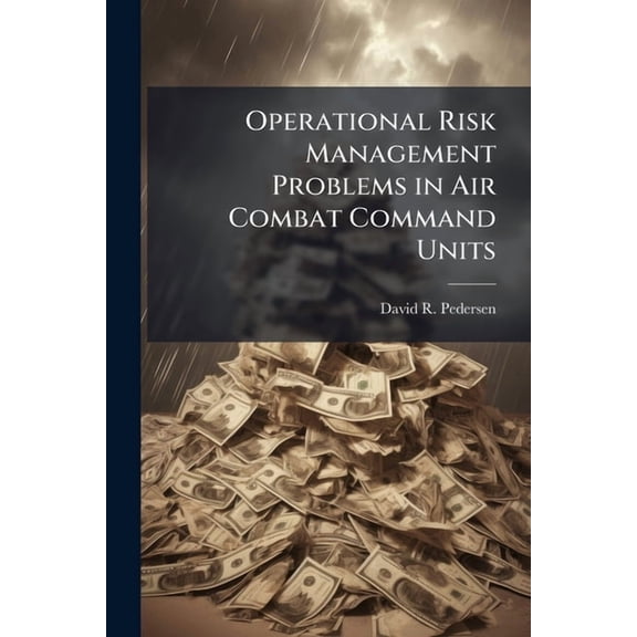 Operational Risk Management Problems in Air Combat Command Units: Misguided Risk Quantification and a Lack of Integratio, (Paperback)