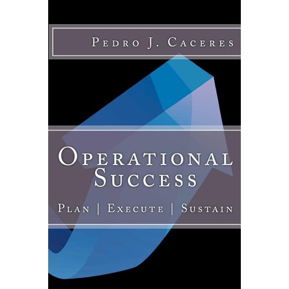 Operational Success: Plan - Execute - Sustain (Paperback) by Pedro J Caceres