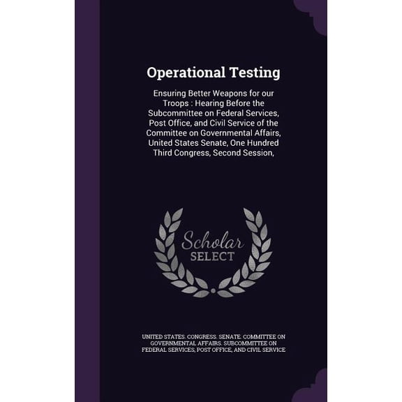 Operational Testing : Ensuring Better Weapons for our Troops: Hearing Before the Subcommittee on Federal Services, Post Office, and Civil Service of the Committee on Governmental Affairs, United States Senate, One Hundred Third Congress, Second Session, (Hardcover)