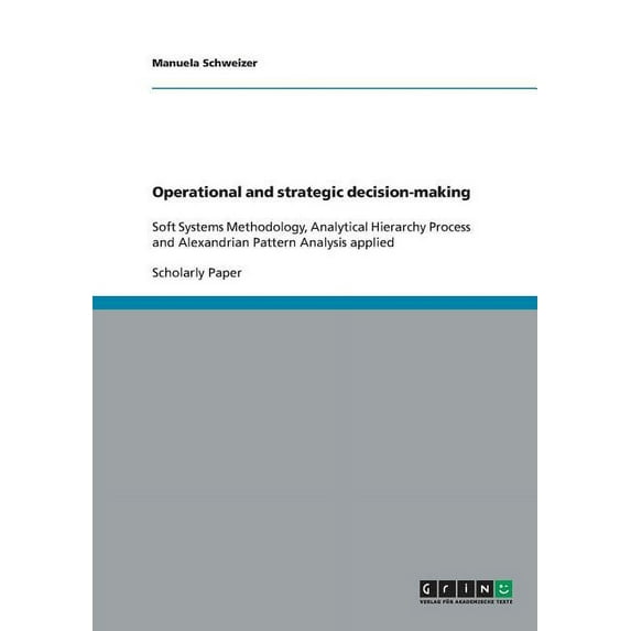 Operational and strategic decision-making : Soft Systems Methodology, Analytical Hierarchy Process and Alexandrian Pattern Analysis applied (Paperback)