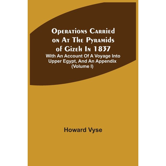 Operations Carried On At The Pyramids Of Gizeh In 1837: With An Account Of A Voyage Into Upper Egypt, And An Appendix (V, (Paperback)