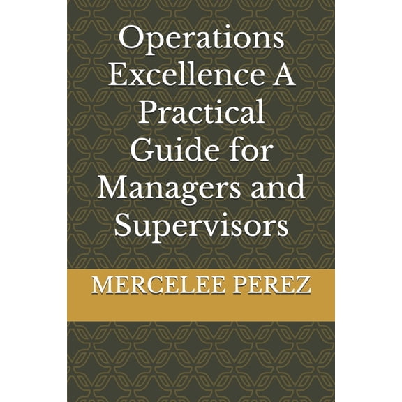 Operations Excellence A Practical Guide for Managers and Supervisors, (Paperback)
