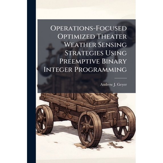 Operations-Focused Optimized Theater Weather Sensing Strategies Using Preemptive Binary Integer Programming, (Paperback)