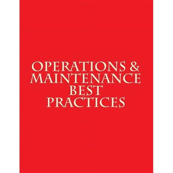 Operations & Maintenance Best Practices: A Guide to Achieving Operational Efficiency - August 2010 (Paperback) by Department of Energy