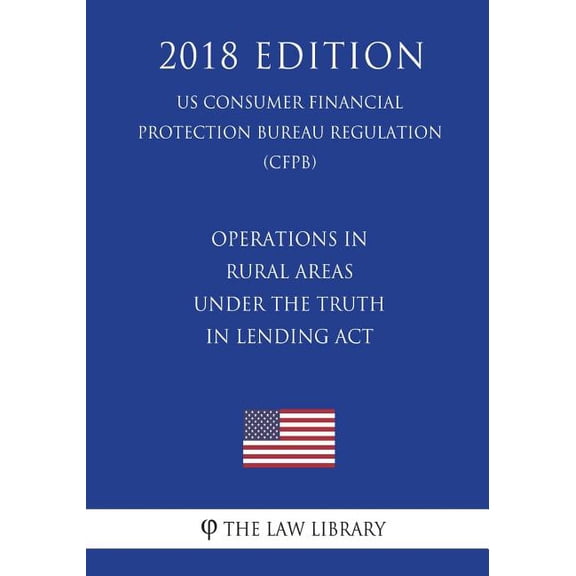 Operations in Rural Areas under the Truth in Lending Act US Consumer Financial Protection Bureau Regulation CFPB 2018 Edition Paperback 172156571X 9781721565719 The Law Library