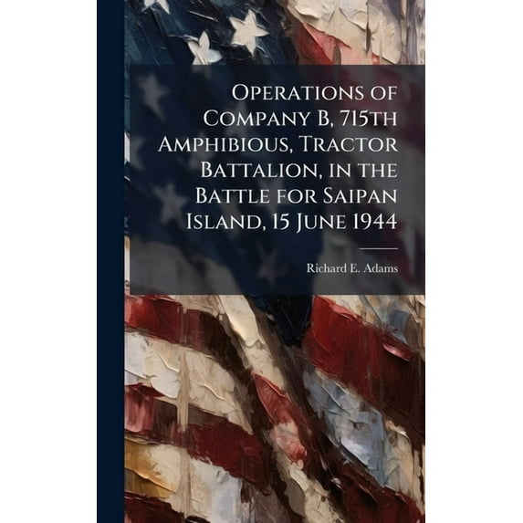 Operations of Company B, 715th Amphibious, Tractor Battalion, in the Battle for Saipan Island, 15 June 1944, (Hardcover)