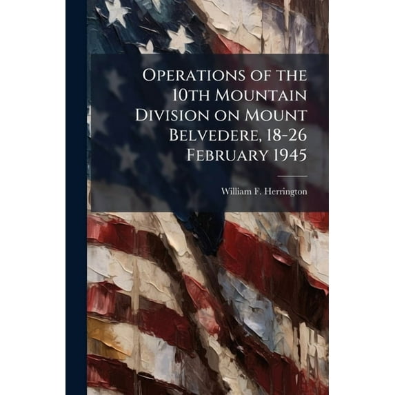 Operations of the 10th Mountain Division on Mount Belvedere, 18-26 February 1945, (Paperback)