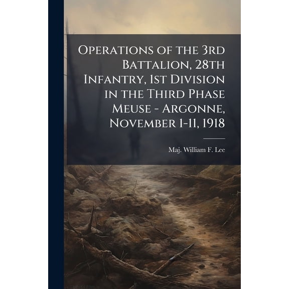 Operations of the 3rd Battalion, 28th Infantry, 1st Division in the Third Phase Meuse - Argonne, November 1-11, 1918, (Paperback)