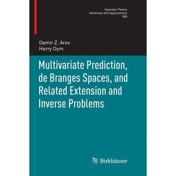 Operator Theory: Advances and Applicatio Multivariate Prediction, de Branges Spaces, and Related Extension and Inverse Problems, Book 266, (Paperback)