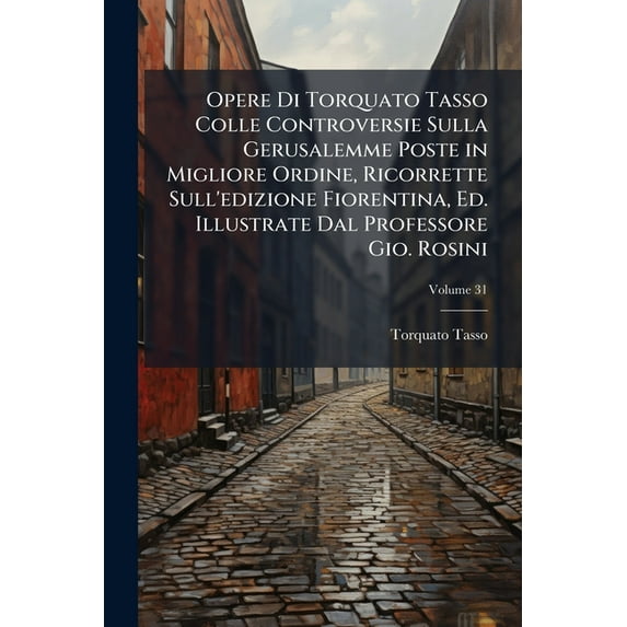 Opere Di Torquato Tasso Colle Controversie Sulla Gerusalemme Poste in Migliore Ordine, Ricorrette Sull'edizione Fiorentina, Ed. Illustrate Dal Professore Gio. Rosini : Opere Di Torquato Tasso Colle Controversie Sulla Gerusalemme Poste In Migliore Ordine, Ricorrette Sull'edizione Fiorentina, Ed. Illustrate Dal Professore Gio. Rosini; Volume 31 (Paperback)