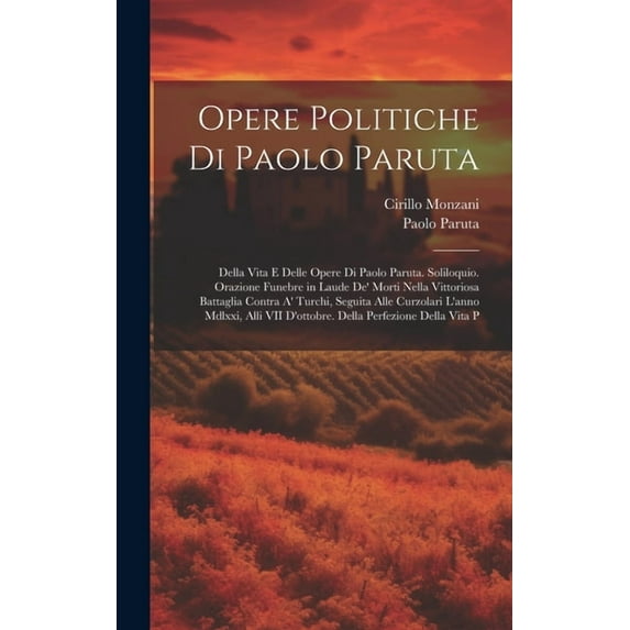 Opere Politiche Di Paolo Paruta: Della Vita E Delle Opere Di Paolo Paruta. Soliloquio. Orazione Funebre in Laude De' Morti Nella Vittoriosa Battaglia Contra A' Turchi, Seguita Alle Curzolari L'anno Md