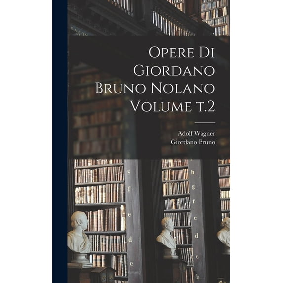 Opere di Giordano Bruno Nolano Volume t.2 (Hardcover)