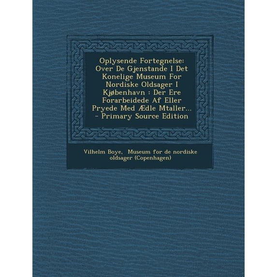 Oplysende Fortegnelse : Over de Gjenstande I Det Konelige Museum for Nordiske Oldsager I Kjobenhavn: Der Ere Forarbeidede AF Eller Pryede Med (Paperback)