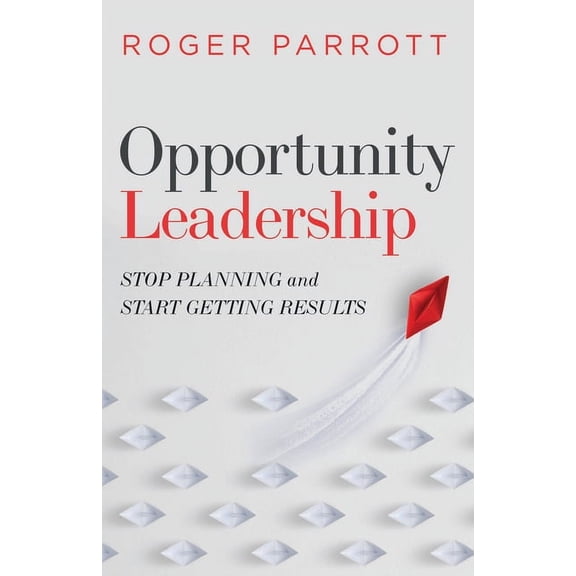 Opportunity Leadership: Stop Planning and Start Getting Results, (Paperback)