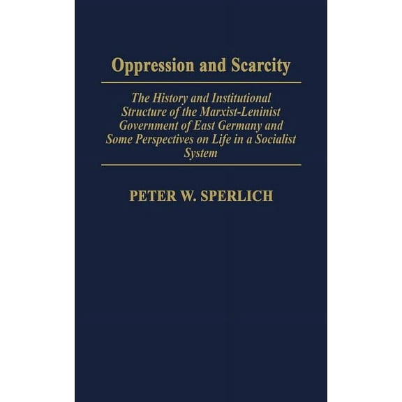 Oppression and Scarcity: The History and Institutional Structure of the Marxist-Leninist Government of East Germany and , (Hardcover)