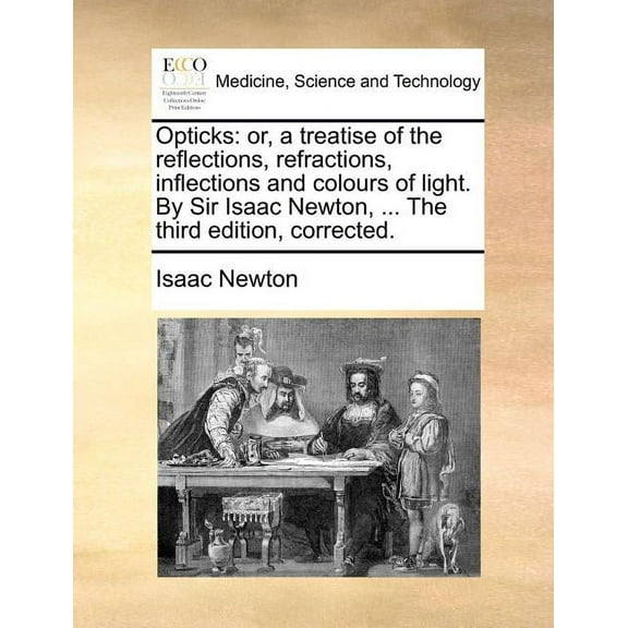 Opticks: Or, a Treatise of the Reflections, Refractions, Inflections and Colours of Light. by Sir Isaac Newton, ... the Third Edition, Corrected. (Paperback)