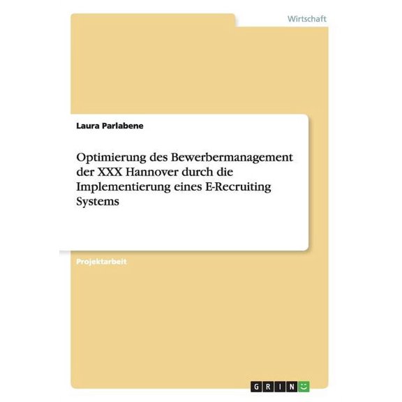 Optimierung des Bewerbermanagement der XXX Hannover durch die Implementierung eines E-Recruiting Systems (Paperback)