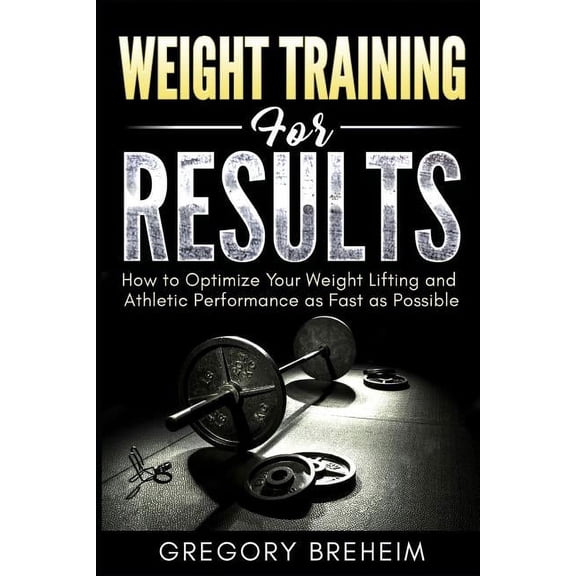 Optimization for Athletes: Weight Training for Results: How to Optimize Your Weight Lifting and Athletic Performance as Fast as Possible (Paperback)