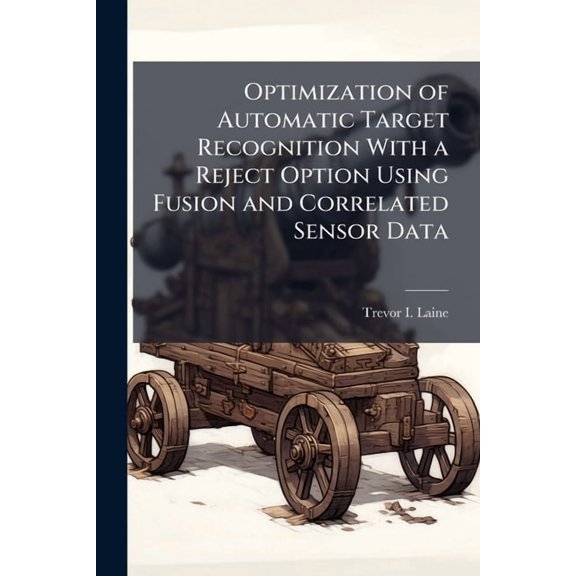 Optimization of Automatic Target Recognition With a Reject Option Using Fusion and Correlated Sensor Data, (Paperback)