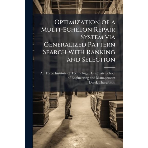 Optimization of a Multi-Echelon Repair System via Generalized Pattern Search With Ranking and Selection: A Computational, (Paperback)
