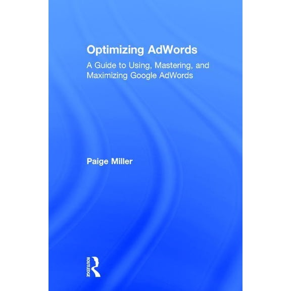 Optimizing AdWords: A Guide to Using, Mastering, and Maximizing Google AdWords, (Hardcover)