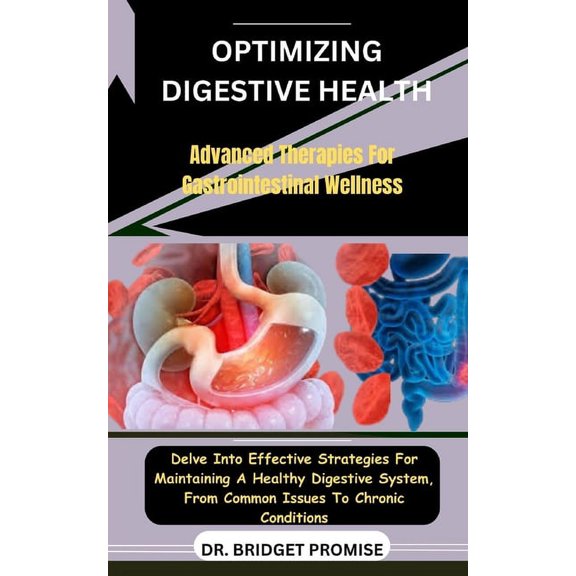Optimizing Digestive Health: Advanced Therapies For Gastrointestinal Wellness: Delve Into Effective Strategies For Maintaining A Healthy Digestive System, From Common Issues To Chronic Conditions (Pap