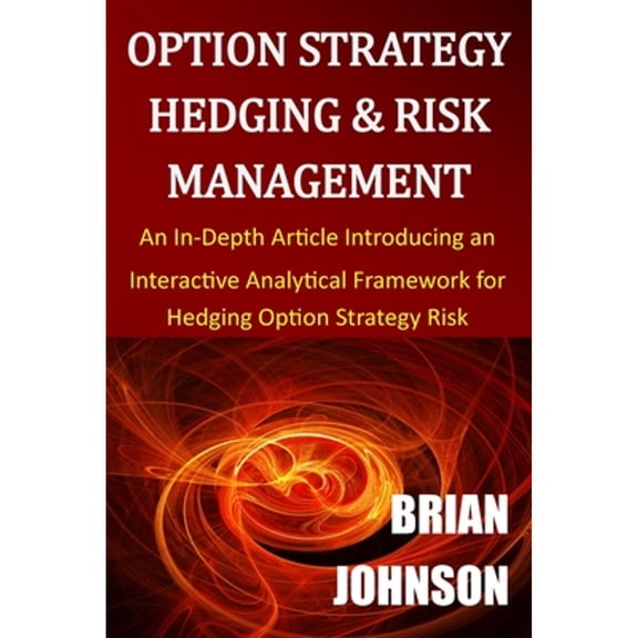 Pre-Owned Option Strategy Hedging & Risk Management: An In-Depth Article Introducing an Interactive Analytical Framework for Hedging Option Strategy Risk (Paperback) 0996182322 9780996182324