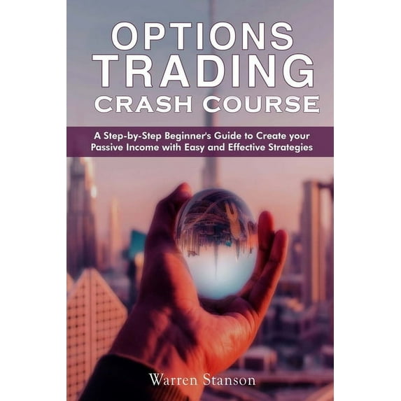 Option Trading Crash Course: A Step-by-Step Beginner's Guide To Creating Your Passive Income With Easy And Effective Strategies (Paperback)