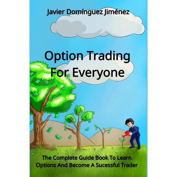 Option Trading For Everyone: The Complete Guide Book To Learn Options And Become A Sucessful Trader, (Paperback)