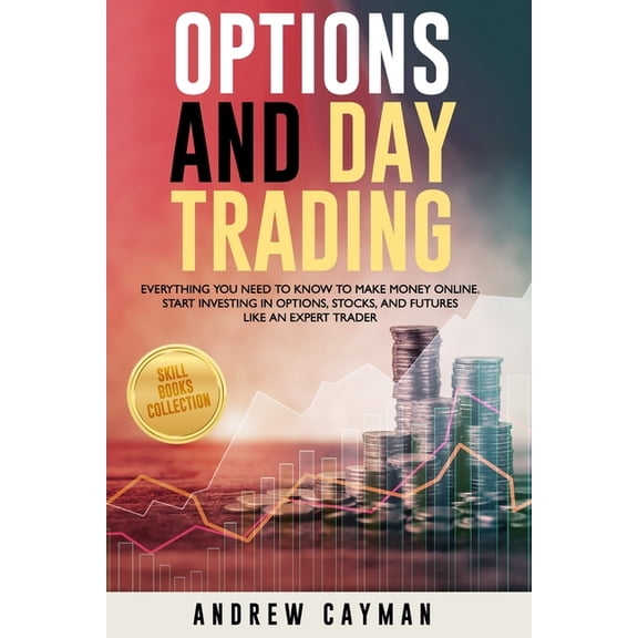 Options And Day Trading: Everything You Need To Know To Make Money Online. Start Investing In Options, Stocks And Future, (Paperback)