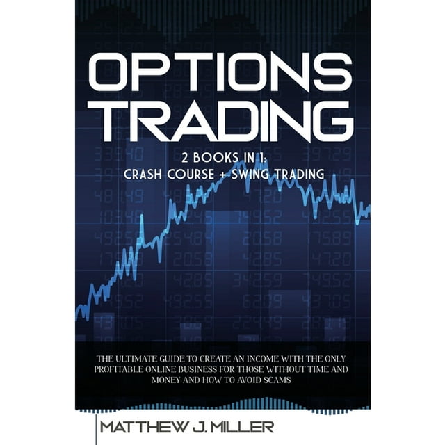 Options Trading : 2 Books In 1: Crash Course + Swing Trading. The Ultimate Guide To Create An Income With The Only Profitable Online Business For Those Without Time And Money And How To Avoid Scams (Paperback)