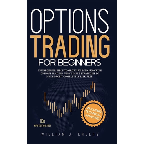 Options Trading for Beginners 2021: The Complete Beginner Bible to Grow $500 into $5000 with Options Trading. Very Simpl