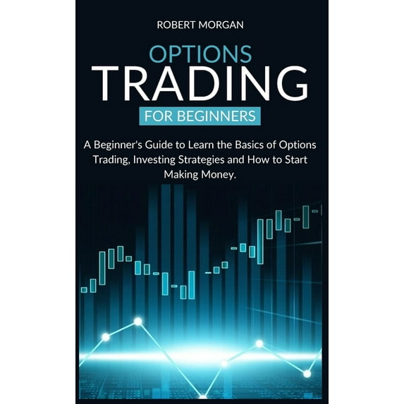 Options Trading for Beginners: A Beginner's Guide to Learn the Basics of Options Trading, Investing Strategies and How t