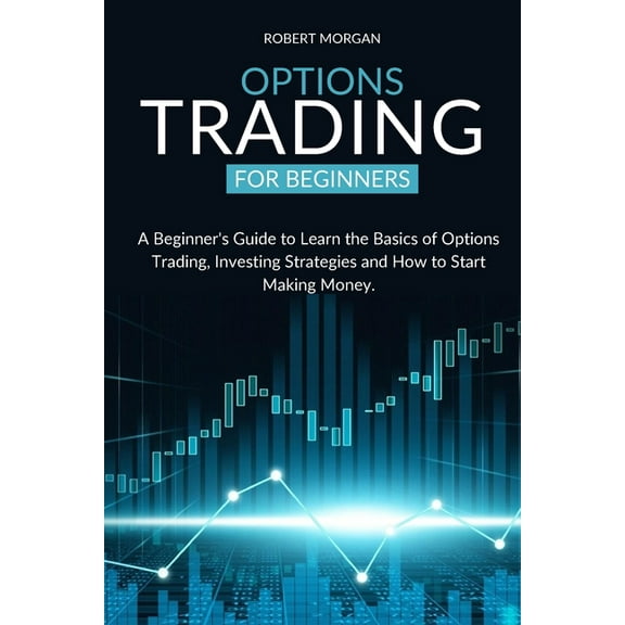 Options Trading for Beginners: A Beginner's Guide to Learn the Basics of Options Trading, Investing Strategies and How t