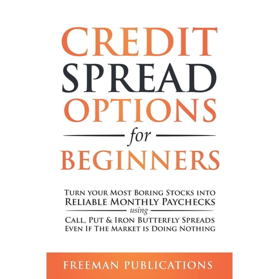 Options Trading for Beginners Credit Spread Options for Beginners: Turn Your Most Boring Stocks into Reliable Monthly Paychecks using Call, Put & , Book 2, (Paperback)