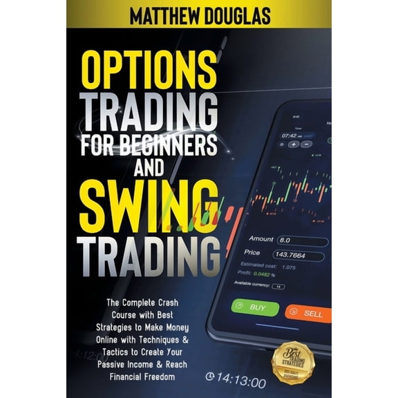 Options Trading for Beginners and Swing Trading: The Complete Crash Course with Latest Strategies to Make Money Online with Techniques & Tactics to Create Your Passive Income & Reach Financial Freedom