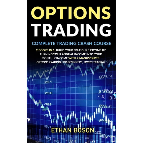 Options Trading: Complete Trading Crash Course, Build Your Six-figure Income by Turning Your Annual (Paperback) by Ethan Boson