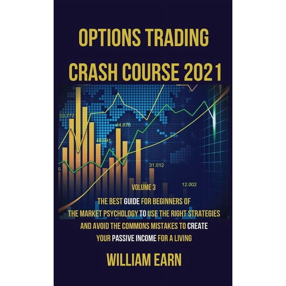 Options Trading Crash Course 2021 volume 3: The Best Guide for Beginners of the Market Psychology to Use the Right Strategies and Avoid the Commons Mistakes to Create Your Passive Income for a Living