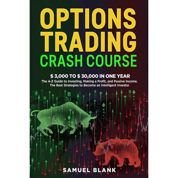 Options Trading Crash Course: $ 3,000 to $ 30,000 in one Year The A-Z Guide to Investing, Making a Profit, and Passive I
