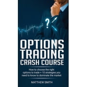 Options Trading Crash Course How to choose the right options to trade + 10 strategies you need to know to dominate the