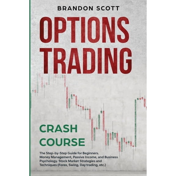 Options Trading Crash Course: The Step-by-Step Guide for Beginners. Money Management, Passive Income, and Business Psychology. Stock Market Strategies and Techniques (Forex, Swing, Day trading, etc.)