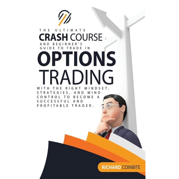 Options Trading Crash Course : The Ultimate Crash Course and Beginner's Guide to Trade in Options with the Right Mindset, Strategies, and Mind Control to Become a Successful and Profitable Trader. (Hardcover)