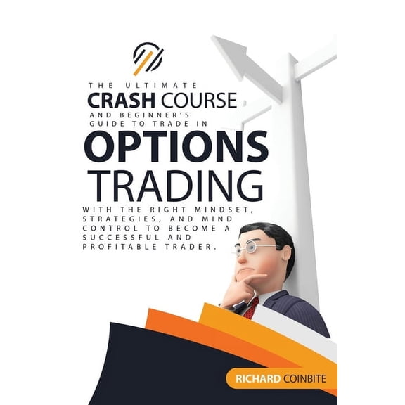 Options Trading Crash Course : The Ultimate Crash Course and Beginner's Guide to Trade in Options with the Right Mindset, Strategies, and Mind Control to Become a Successful and Profitable Trader. (Paperback)