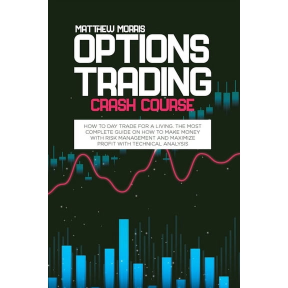 Options Trading Crash Course : How to day trade for a living. The most complete guide on how to make money with risk management and maximize profit with technical analysis (Paperback)