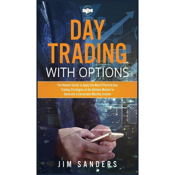 Options Trading: Day Trading with Options : The Newest Guide to Apply the Most Effective Day Trading Strategies at the Options Market to Generate a Consistent Monthly income (Series #4) (Edition 2) (Hardcover)