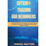 Options Trading For Beginners A Complete Guide To Learning How To Make Money And Build Long-Term Profitable Business Wi, Paperback