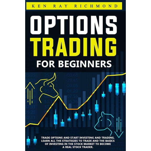 Options Trading For Beginners: How To Trade Options, Start Investing and Trading. Learn All The Strategies To Trade and The Basics Of Investing In Th