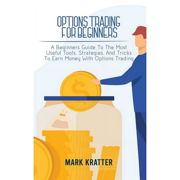 Options Trading for Beginners: A Beginners Guide To The Most Useful Tools, Strategies, And Tricks To Earn Money With Opt, (Hardcover)